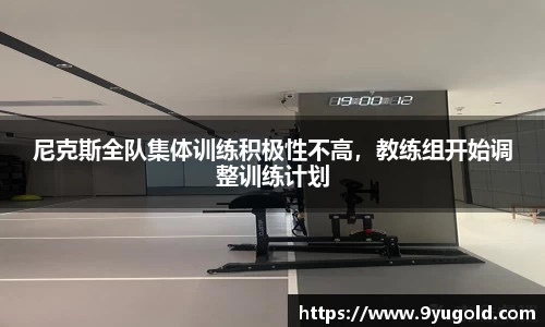 尼克斯全队集体训练积极性不高，教练组开始调整训练计划