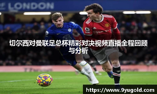 切尔西对曼联足总杯精彩对决视频直播全程回顾与分析
