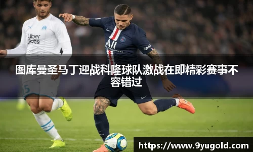 图库曼圣马丁迎战科隆球队激战在即精彩赛事不容错过